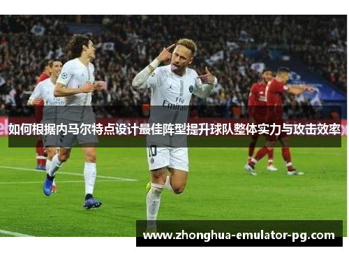 如何根据内马尔特点设计最佳阵型提升球队整体实力与攻击效率