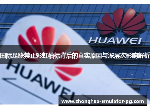 国际足联禁止彩虹袖标背后的真实原因与深层次影响解析