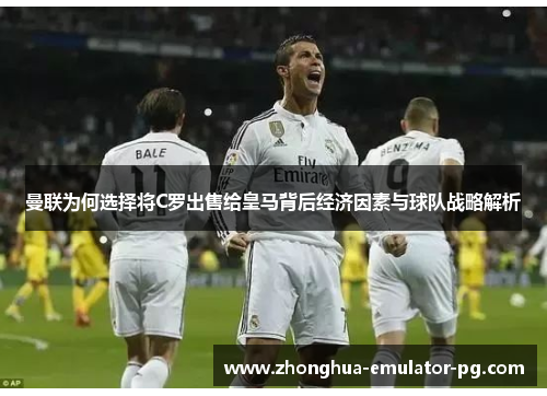 曼联为何选择将C罗出售给皇马背后经济因素与球队战略解析