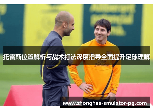 托雷斯位置解析与战术打法深度指导全面提升足球理解