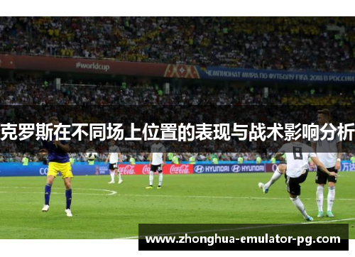克罗斯在不同场上位置的表现与战术影响分析