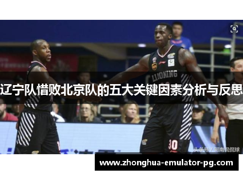 辽宁队惜败北京队的五大关键因素分析与反思