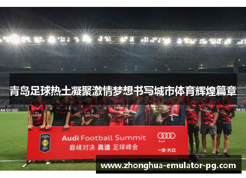 青岛足球热土凝聚激情梦想书写城市体育辉煌篇章