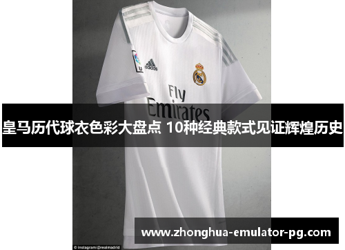 皇马历代球衣色彩大盘点 10种经典款式见证辉煌历史