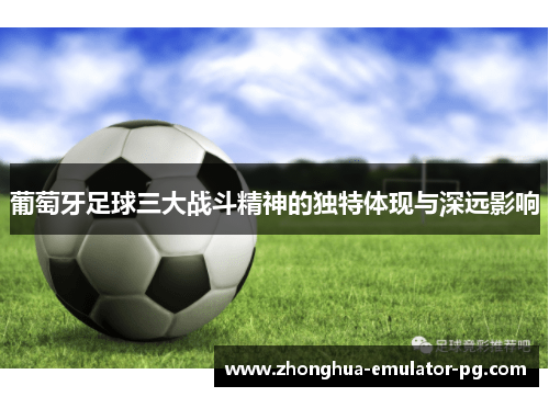 葡萄牙足球三大战斗精神的独特体现与深远影响