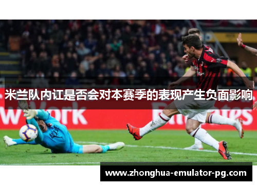 米兰队内讧是否会对本赛季的表现产生负面影响
