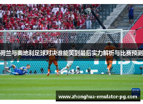 荷兰与奥地利足球对决谁能笑到最后实力解析与比赛预测