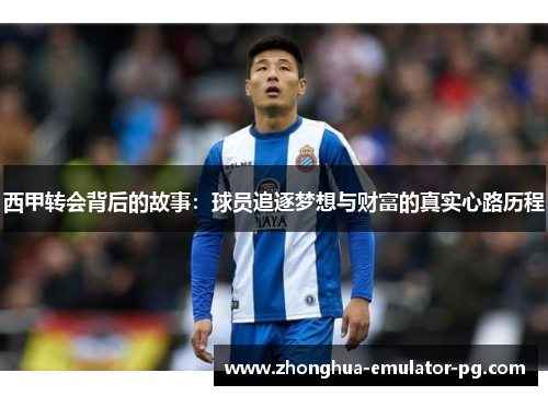 西甲转会背后的故事：球员追逐梦想与财富的真实心路历程
