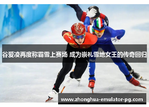 谷爱凌再度称霸雪上赛场 成为崇礼雪地女王的传奇回归