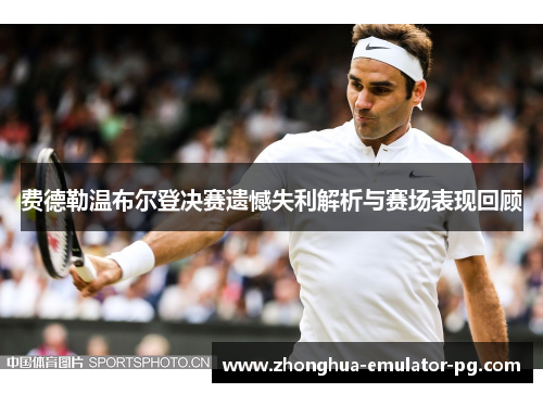 费德勒温布尔登决赛遗憾失利解析与赛场表现回顾