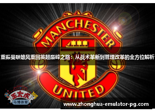 重振曼联雄风重回英超巅峰之路：从战术革新到管理改革的全方位解析