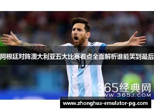 阿根廷对阵澳大利亚五大比赛看点全面解析谁能笑到最后
