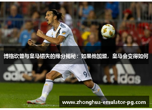 博格坎普与皇马错失的缘分揭秘：如果他加盟，皇马会变得如何