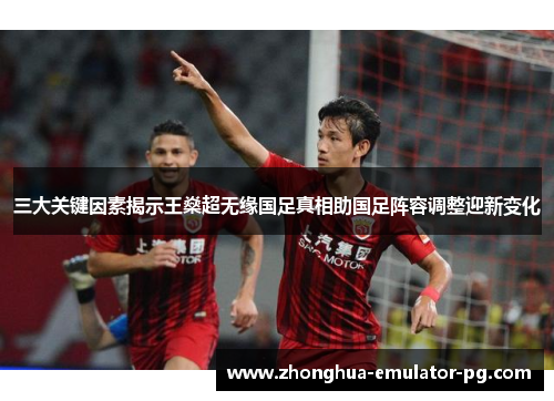 三大关键因素揭示王燊超无缘国足真相助国足阵容调整迎新变化