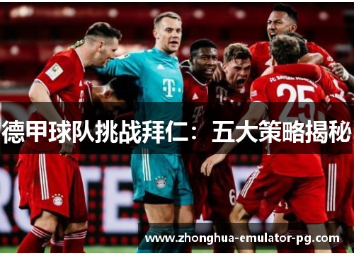 德甲球队挑战拜仁：五大策略揭秘