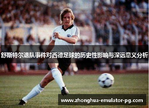 舒斯特尔退队事件对西德足球的历史性影响与深远意义分析