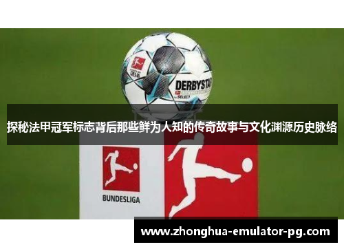 探秘法甲冠军标志背后那些鲜为人知的传奇故事与文化渊源历史脉络