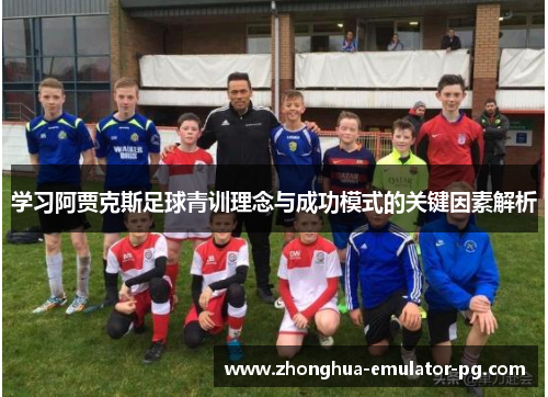 学习阿贾克斯足球青训理念与成功模式的关键因素解析