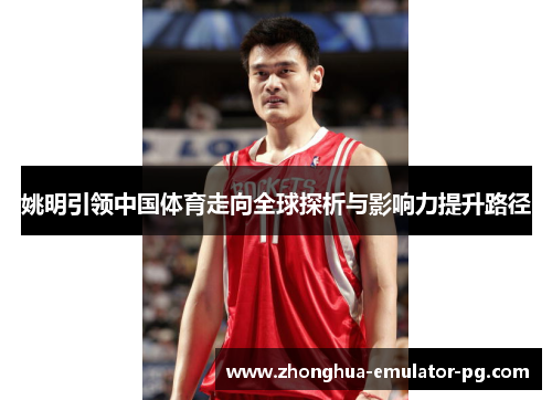 姚明引领中国体育走向全球探析与影响力提升路径