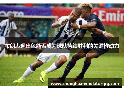 布朗表现出色能否成为球队持续胜利的关键推动力