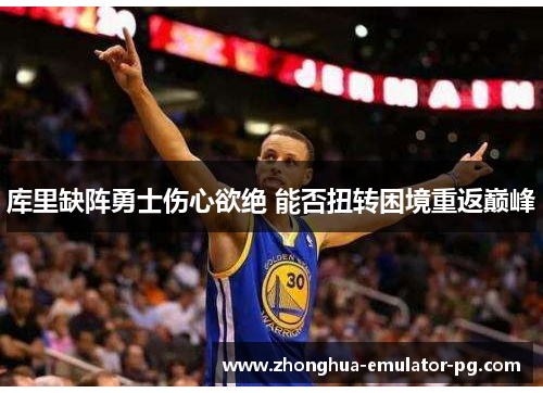 库里缺阵勇士伤心欲绝 能否扭转困境重返巅峰