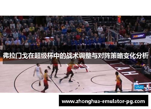 弗拉门戈在超级杯中的战术调整与对阵策略变化分析