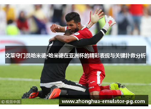 文莱守门员哈米德·哈米德在亚洲杯的精彩表现与关键扑救分析