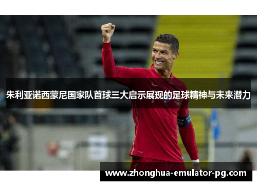 朱利亚诺西蒙尼国家队首球三大启示展现的足球精神与未来潜力