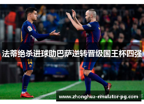 法蒂绝杀进球助巴萨逆转晋级国王杯四强