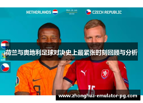 荷兰与奥地利足球对决史上最紧张时刻回顾与分析