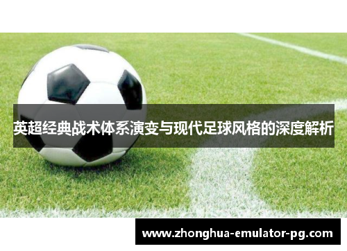 英超经典战术体系演变与现代足球风格的深度解析