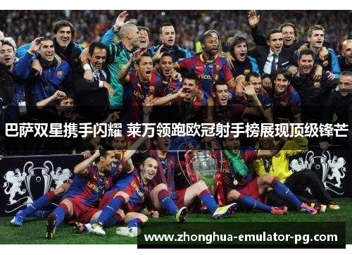 巴萨双星携手闪耀 莱万领跑欧冠射手榜展现顶级锋芒