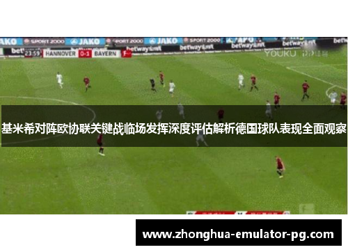 基米希对阵欧协联关键战临场发挥深度评估解析德国球队表现全面观察 基米希对阵欧协联关键战临场发挥深度评估解析德国球队表现全面观察