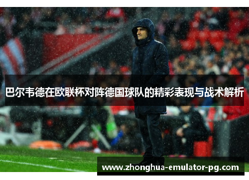 巴尔韦德在欧联杯对阵德国球队的精彩表现与战术解析 巴尔韦德在欧联杯对阵德国球队的精彩表现与战术解析