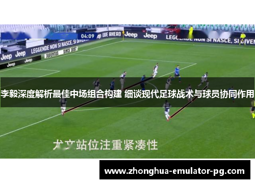 李毅深度解析最佳中场组合构建 细谈现代足球战术与球员协同作用