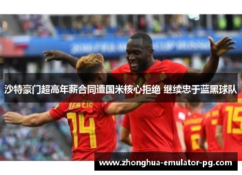 沙特豪门超高年薪合同遭国米核心拒绝 继续忠于蓝黑球队