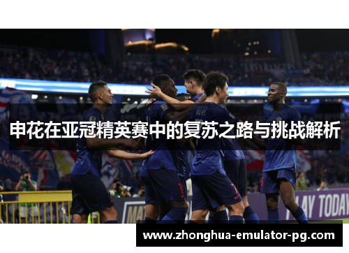 申花在亚冠精英赛中的复苏之路与挑战解析