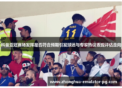 科曼亚冠赛场发挥是否符合预期引发球迷与专家热议表现评估走向
