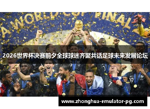 2026世界杯决赛前夕全球球迷齐聚共话足球未来发展论坛