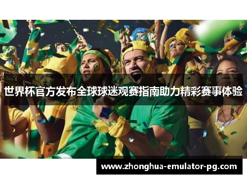 世界杯官方发布全球球迷观赛指南助力精彩赛事体验