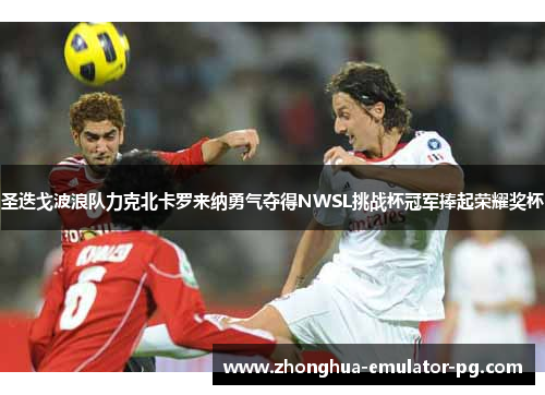 圣迭戈波浪队力克北卡罗来纳勇气夺得NWSL挑战杯冠军捧起荣耀奖杯