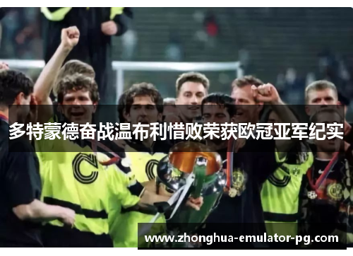 多特蒙德奋战温布利惜败荣获欧冠亚军纪实