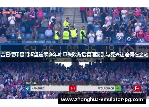 昔日德甲豪门汉堡连续多年冲甲失败背后管理混乱与复兴迷途何在之谜