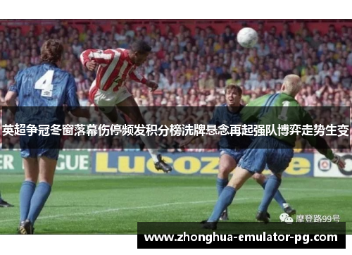 英超争冠冬窗落幕伤停频发积分榜洗牌悬念再起强队博弈走势生变