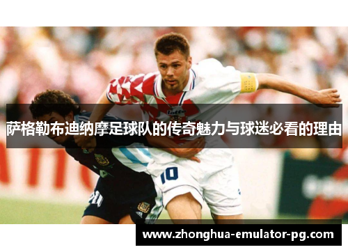 萨格勒布迪纳摩足球队的传奇魅力与球迷必看的理由