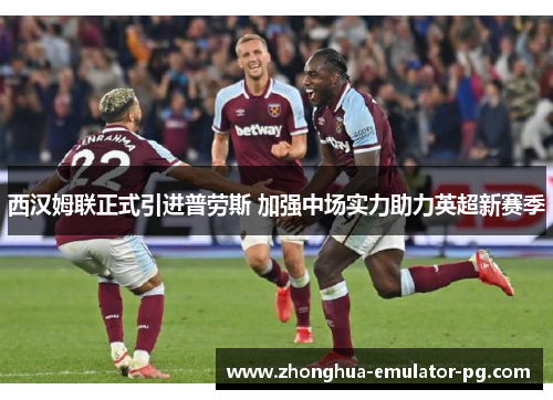 西汉姆联正式引进普劳斯 加强中场实力助力英超新赛季