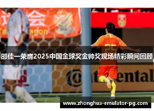 邵佳一荣膺2025中国金球奖金帅奖现场精彩瞬间回顾