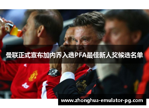 曼联正式宣布加内乔入选PFA最佳新人奖候选名单 曼联正式宣布加内乔入选PFA最佳新人奖候选名单