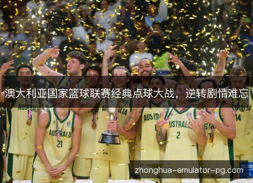 澳大利亚国家篮球联赛经典点球大战,逆转剧情难忘 澳大利亚国家篮球联赛经典点球大战,逆转剧情难忘