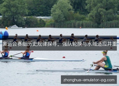 奥运会赛艇历史规律探寻,强队轮换与水域适应并重 奥运会赛艇历史规律探寻,强队轮换与水域适应并重